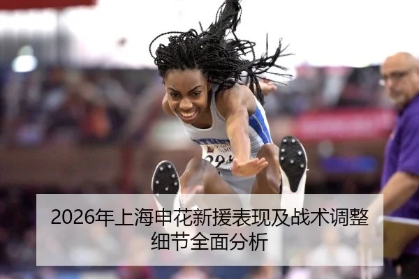 2026年上海申花新援表现及战术调整细节全面分析