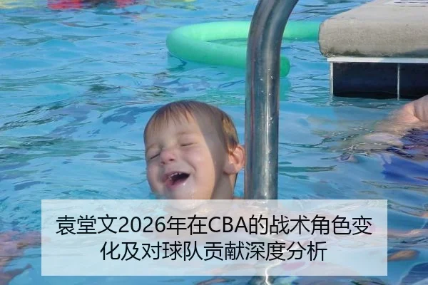 袁堂文2026年在CBA的战术角色变化及对球队贡献深度分析